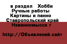  в раздел : Хобби. Ручные работы » Картины и панно . Ставропольский край,Невинномысск г.